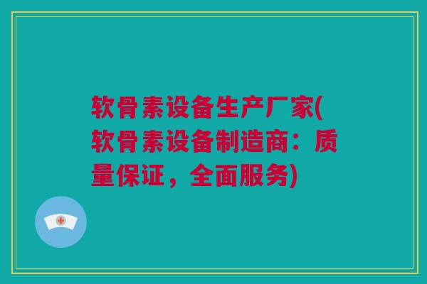 软骨素设备生产厂家(软骨素设备制造商：质量保证，全面服务)