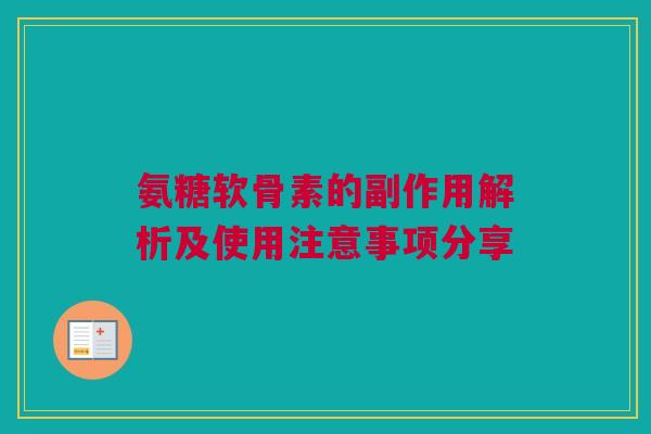 氨糖软骨素的副作用解析及使用注意事项分享