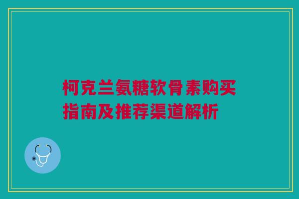 柯克兰氨糖软骨素购买指南及推荐渠道解析