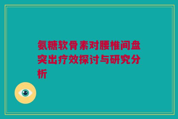 氨糖软骨素对腰椎间盘突出疗效探讨与研究分析 氨糖软骨素对腰椎间盘突出疗效探讨与研究分析