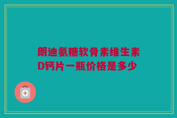 朗迪氨糖软骨素维生素D钙片一瓶价格是多少