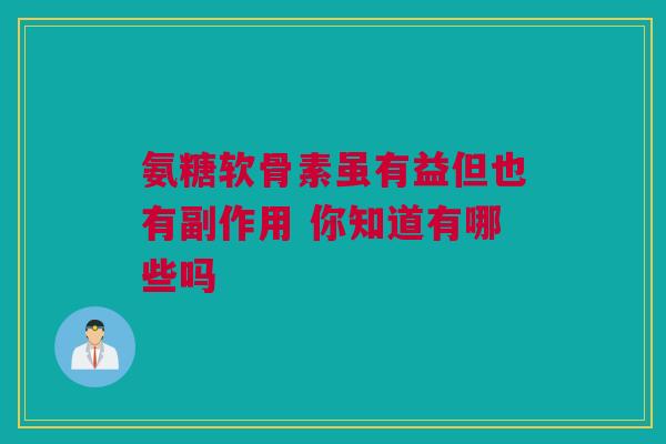 氨糖软骨素虽有益但也有副作用 你知道有哪些吗