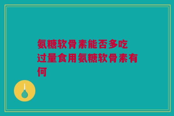 氨糖软骨素能否多吃 过量食用氨糖软骨素有何