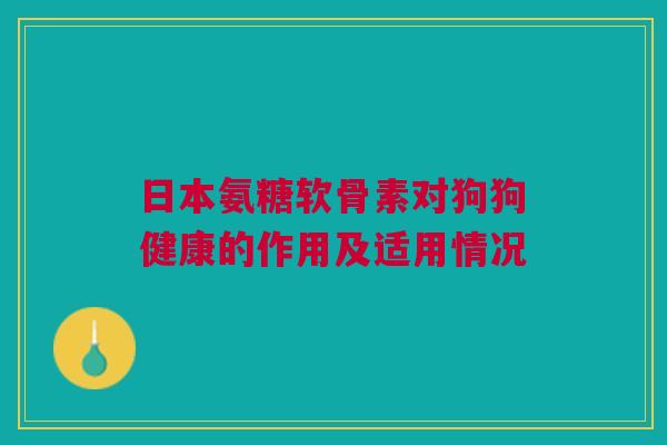 日本氨糖软骨素对狗狗健康的作用及适用情况