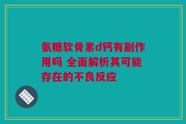 氨糖软骨素d钙有副作用吗 全面解析其可能存在的不良反应