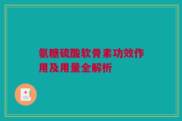 氨糖硫酸软骨素功效作用及用量全解析