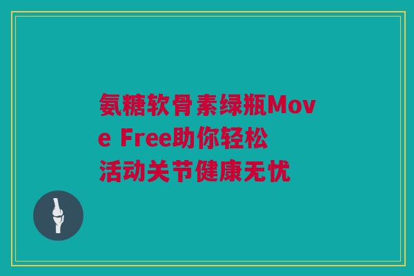 氨糖软骨素绿瓶Move Free助你轻松活动关节健康无忧