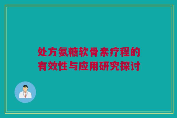 处方氨糖软骨素疗程的有效性与应用研究探讨