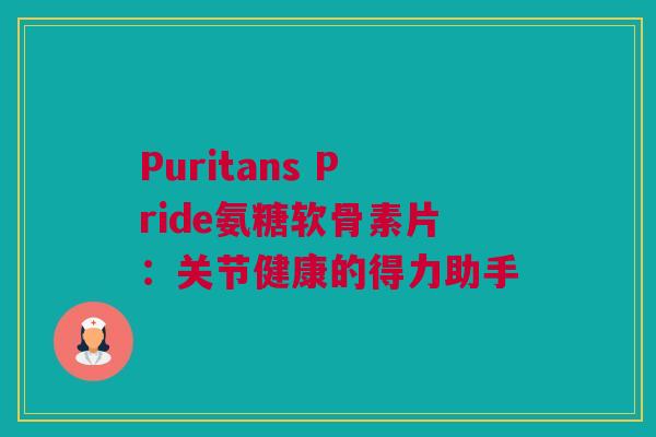 Puritans Pride氨糖软骨素片：关节健康的得力助手