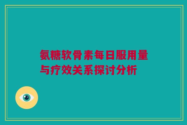 氨糖软骨素每日服用量与疗效关系探讨分析
