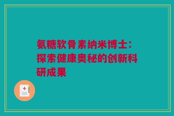 氨糖软骨素纳米博士：探索健康奥秘的创新科研成果
