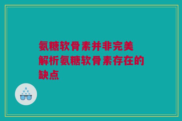 氨糖软骨素并非完美 解析氨糖软骨素存在的缺点 氨糖软骨素并非完美 解析氨糖软骨素存在的缺点