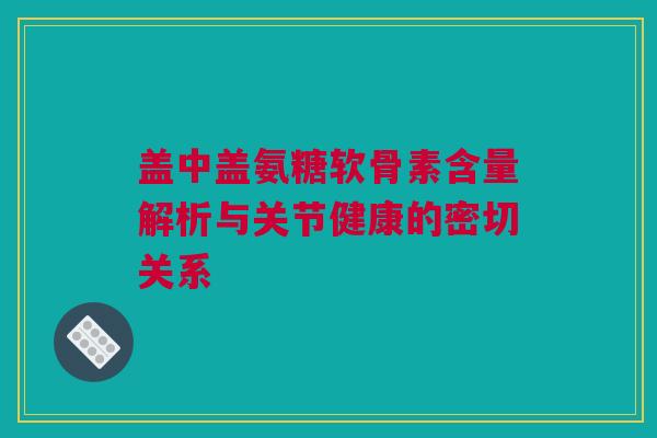 盖中盖氨糖软骨素含量解析与关节健康的密切关系 盖中盖氨糖软骨素含量解析与关节健康的密切关系
