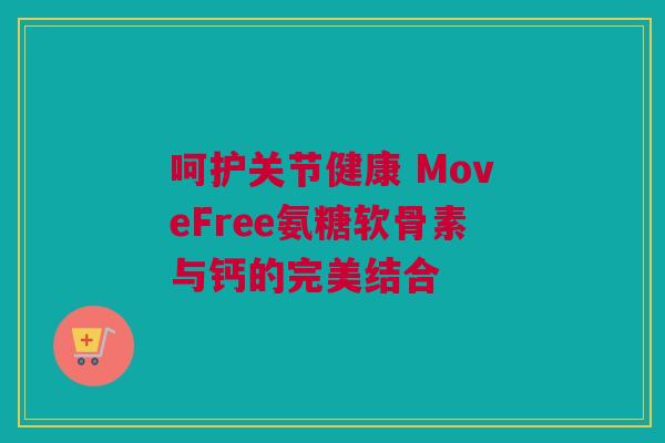 呵护关节健康 MoveFree氨糖软骨素与钙的完美结合