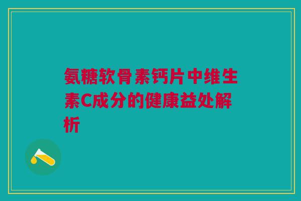 氨糖软骨素钙片中维生素C成分的健康益处解析