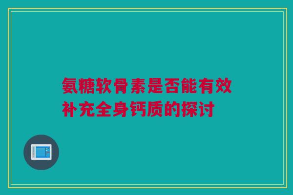 氨糖软骨素是否能有效补充全身钙质的探讨