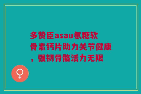 多赞臣asau氨糖软骨素钙片助力关节健康，强韧骨骼活力无限