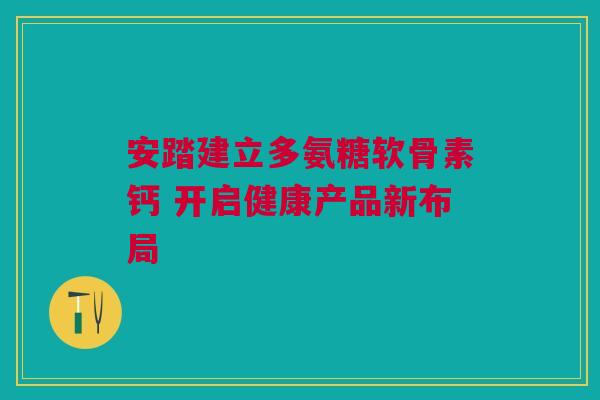 安踏建立多氨糖软骨素钙 开启健康产品新布局