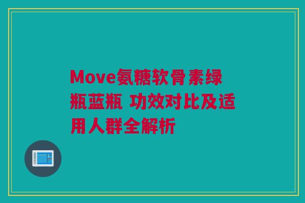 Move氨糖软骨素绿瓶蓝瓶 功效对比及适用人群全解析