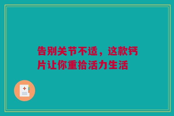 告别关节不适，这款钙片让你重拾活力生活