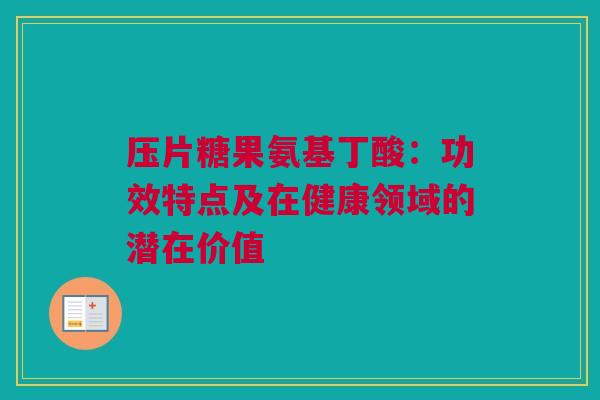 压片糖果氨基丁酸：功效特点及在健康领域的潜在价值