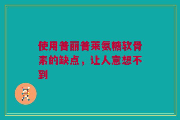 使用普丽普莱氨糖软骨素的缺点，让人意想不到