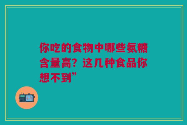 你吃的食物中哪些氨糖含量高？这几种食品你想不到”