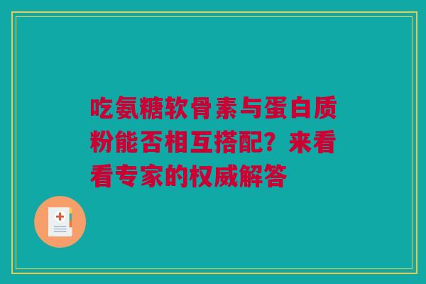 吃氨糖软骨素与蛋白质粉能否相互搭配？来看看专家的权威解答