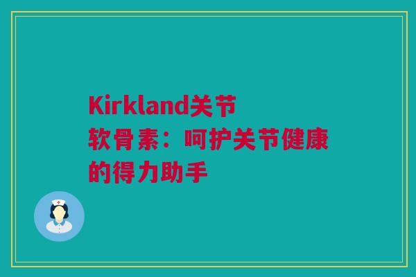 Kirkland关节软骨素：呵护关节健康的得力助手
