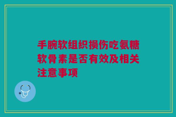 手腕软组织损伤吃氨糖软骨素是否有效及相关注意事项