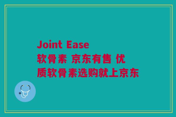 Joint Ease软骨素 京东有售 优质软骨素选购就上京东
