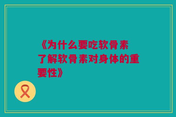 《为什么要吃软骨素 了解软骨素对身体的重要性》