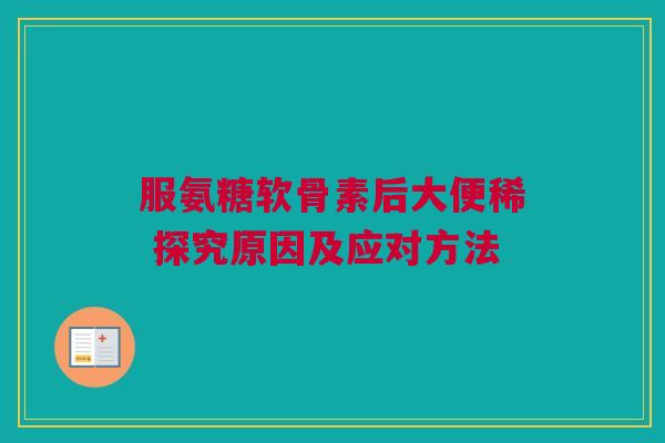 服氨糖软骨素后大便稀 探究原因及应对方法
