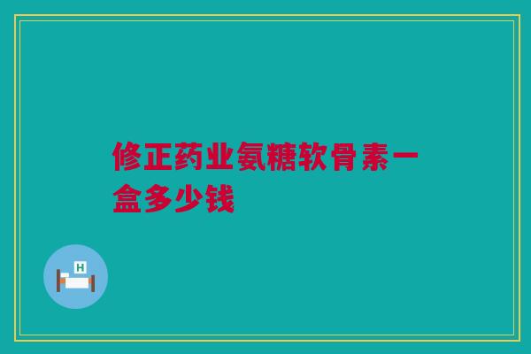 修正药业氨糖软骨素一盒多少钱