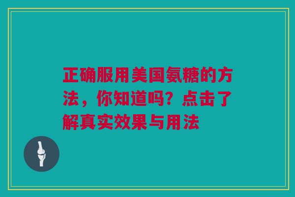 正确服用美国氨糖的方法，你知道吗？点击了解真实效果与用法