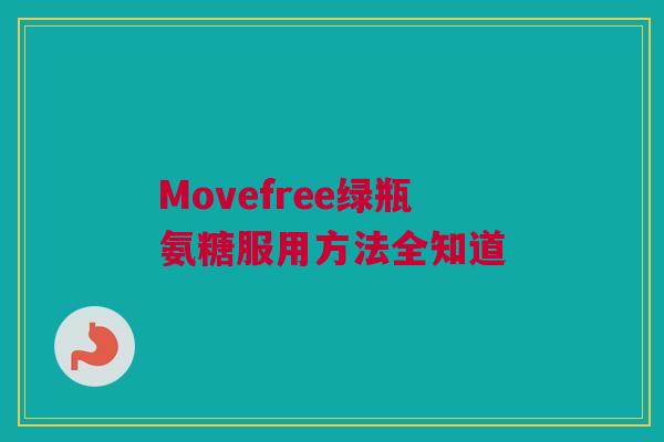Movefree绿瓶氨糖服用方法全知道