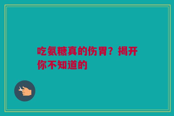 吃氨糖真的伤胃?揭开你不知道的 吃氨糖真的伤胃?揭开你不知道的
