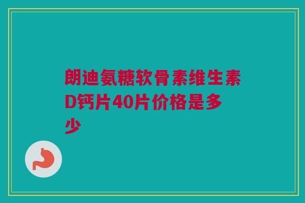 朗迪氨糖软骨素维生素D钙片40片价格是多少