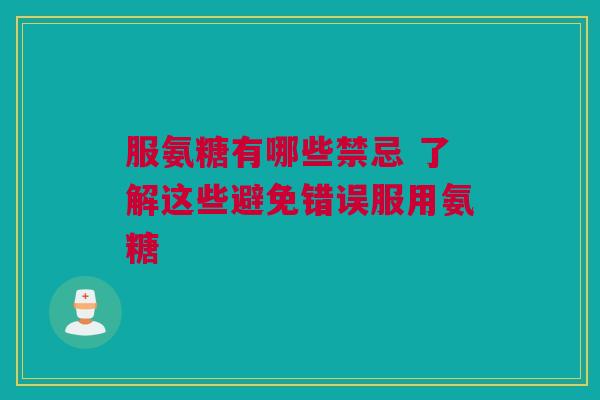 服氨糖有哪些禁忌 了解这些避免错误服用氨糖
