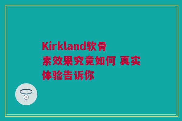 Kirkland软骨素效果究竟如何 真实体验告诉你