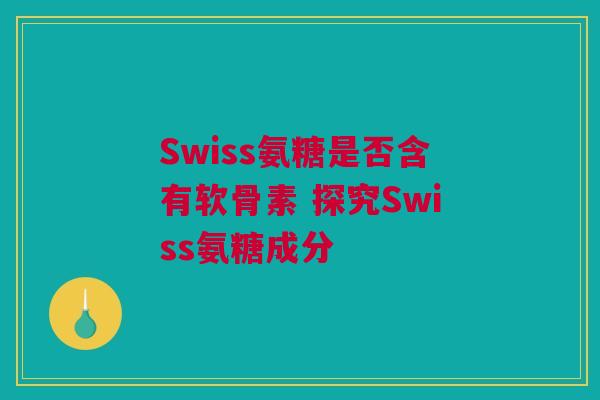 Swiss氨糖是否含有软骨素 探究Swiss氨糖成分