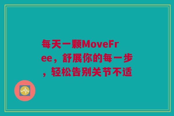 每天一颗MoveFree，舒展你的每一步，轻松告别关节不适