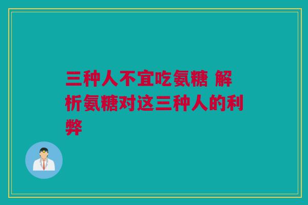 三种人不宜吃氨糖 解析氨糖对这三种人的利弊
