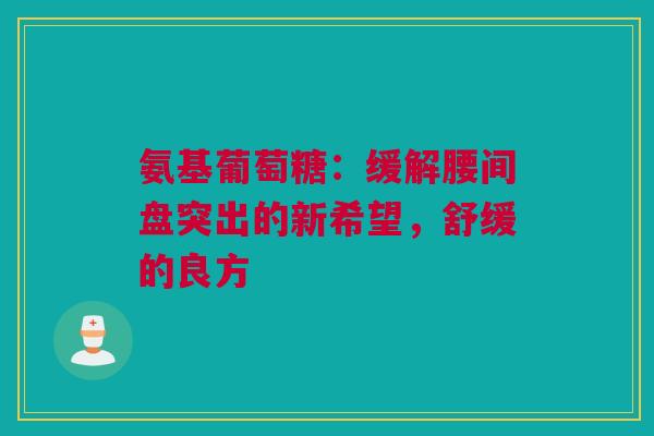 氨基葡萄糖：缓解腰间盘突出的新希望，舒缓的良方