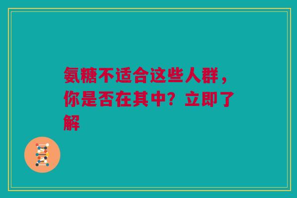 氨糖不适合这些人群，你是否在其中？立即了解