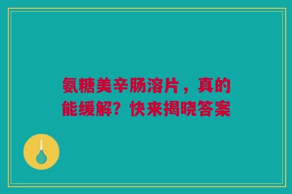 氨糖美辛肠溶片，真的能缓解？快来揭晓答案