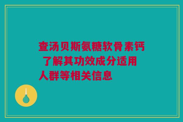查汤贝斯氨糖软骨素钙 了解其功效成分适用人群等相关信息