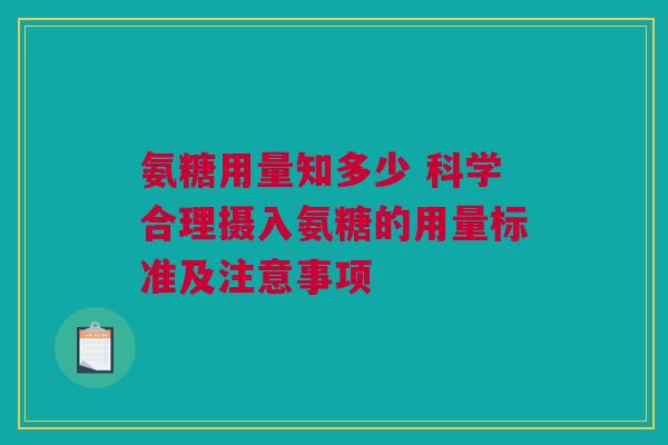 氨糖用量知多少 科学合理摄入氨糖的用量标准及注意事项