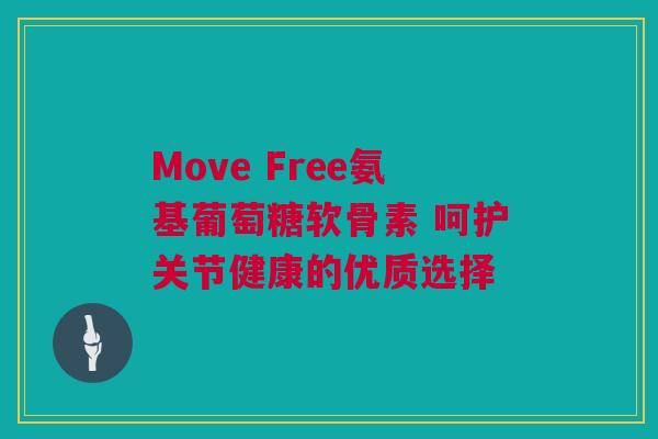 Move Free氨基葡萄糖软骨素 呵护关节健康的优质选择