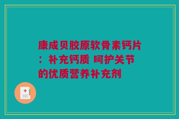 康成贝胶原软骨素钙片：补充钙质 呵护关节的优质营养补充剂